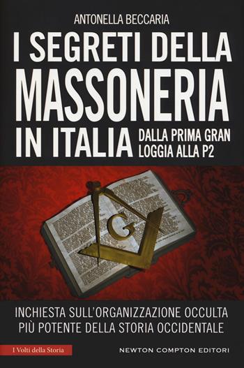 I segreti della massoneria in Italia. Dalla prima Gran Loggia alla P2: inchiesta sull'organizzazione occulta più potente della storia occidentale - Antonella Beccaria - Libro Newton Compton Editori 2019, I volti della storia | Libraccio.it