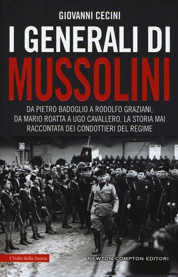 I generali di Mussolini. Da Pietro Badoglio a Rodolfo Graziani, da Mario Roatta a Ugo Cavallero: la storia mai raccontata dei condottieri del regime - Giovanni Cecini - Libro Newton Compton Editori 2019, I volti della storia | Libraccio.it