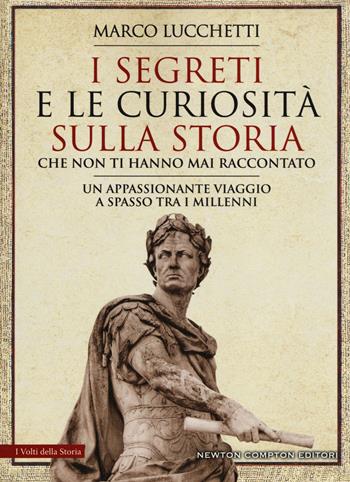 I segreti e le curiosità sulla storia che non ti hanno mai raccontato - Marco Lucchetti - Libro Newton Compton Editori 2019, I volti della storia | Libraccio.it