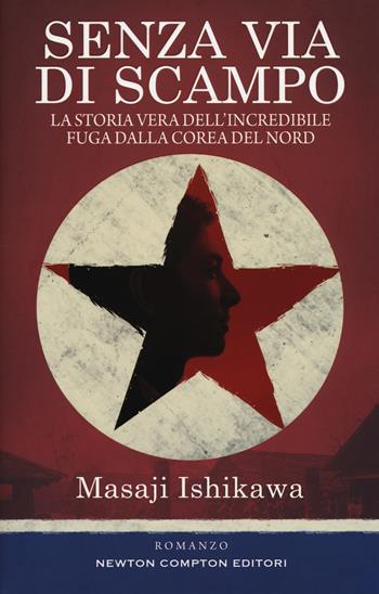 Senza via di scampo. La storia vera dell'incredibile fuga dalla Corea del Nord - Masaji Ishikawa - Libro Newton Compton Editori 2019, 3.0 | Libraccio.it