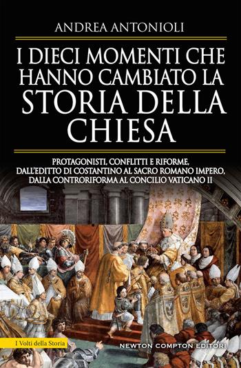 I dieci momenti che hanno cambiato la storia della Chiesa. Protagonisti, conflitti e riforme, dall’editto di Costantino al Sacro Romano Impero, dalla Controriforma al Concilio vaticano II - Andrea Antonioli - Libro Newton Compton Editori 2019, I volti della storia | Libraccio.it