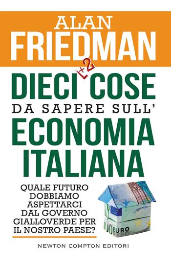 Dieci +2 cose da sapere sull'economia italiana. Quale futuro dobbiamo aspettarci dal governo gialloverde per il nostro paese? - Alan Friedman - Libro Newton Compton Editori 2018, Controcorrente | Libraccio.it