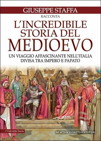 L' incredibile storia del Medioevo. Un viaggio affascinante nell'Italia divisa tra impero e papato - Giuseppe Staffa - Libro Newton Compton Editori 2019, I volti della storia | Libraccio.it