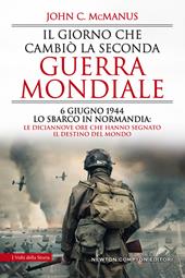 Il giorno che cambiò la seconda guerra mondiale. 6 giugno 1944, lo sbarco in Normandia: le diciannove ore che hanno segnato il destino del mondo