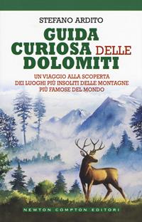 Guida curiosa delle Dolomiti. Un viaggio alla scoperta dei luoghi più insoliti delle montagne più famose del mondo - Stefano Ardito - Libro Newton Compton Editori 2019, Grandi manuali Newton | Libraccio.it