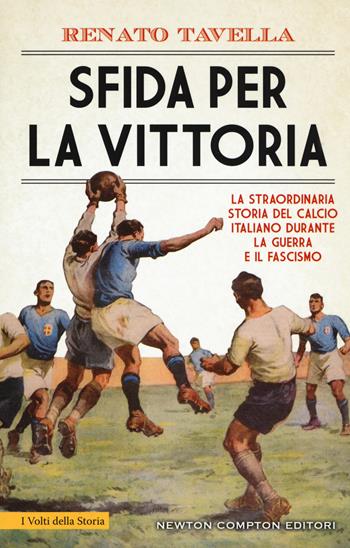 Sfida per la vittoria. La straordinaria storia del calcio italiano durante la guerra e il fascismo - Renato Tavella - Libro Newton Compton Editori 2020, I volti della storia | Libraccio.it