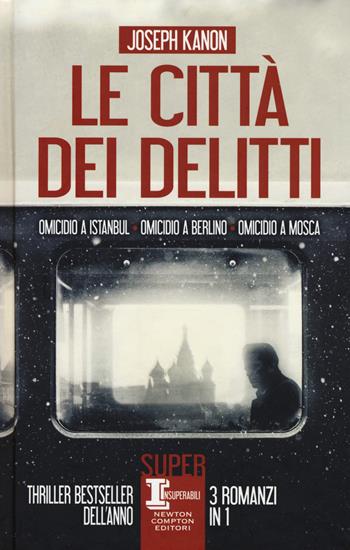 Le città dei delitti: Omicidio a Istanbul-Omicidio a Berlino-Omicidio a Mosca - Joseph Kanon - Libro Newton Compton Editori 2019, SuperInsuperabili | Libraccio.it