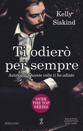 Ti odierò per sempre. Over the top series - Kelly Siskind - Libro Newton Compton Editori 2019, Anagramma | Libraccio.it