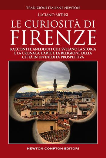 Le curiosità di Firenze. Racconti e aneddoti che svelano la storia e la cronaca, l'arte e la religione della città in un'inedita prospettiva - Luciano Artusi - Libro Newton Compton Editori 2019, Tradizioni italiane | Libraccio.it
