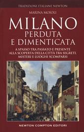 Milano perduta e dimenticata. A spasso tra passato e presente alla scoperta della città tra segreti, misteri e luoghi spariti