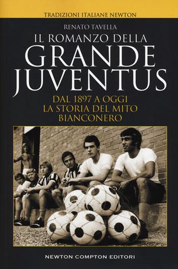 Il romanzo della grande Juventus. Dal 1897 a oggi. La storia del mito bianconero - Renato Tavella - Libro Newton Compton Editori 2019, Tradizioni italiane | Libraccio.it