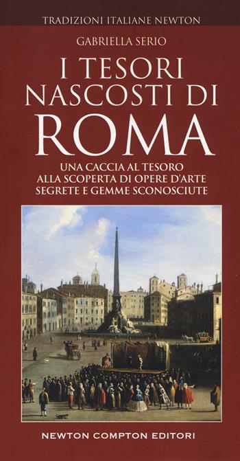 I tesori nascosti di Roma - Gabriella Serio - Libro Newton Compton Editori 2019, Tradizioni italiane | Libraccio.it
