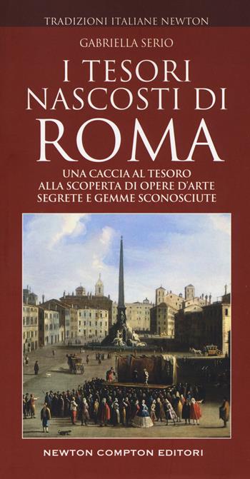 I tesori nascosti di Roma - Gabriella Serio - Libro Newton Compton Editori 2019, Tradizioni italiane | Libraccio.it