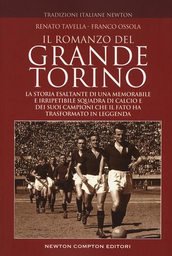 Il romanzo del grande Torino. La storia esaltante di una memorabile e irripetibile squadra di calcio e dei suoi campioni che il fato ha trasformato in leggenda - Franco Ossola, Renato Tavella - Libro Newton Compton Editori 2019, Tradizioni italiane | Libraccio.it