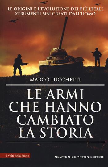 Le armi che hanno cambiato la storia. Le origini e l'evoluzione dei più letali strumenti mai creati dall'uomo - Marco Lucchetti - Libro Newton Compton Editori 2019, I volti della storia | Libraccio.it