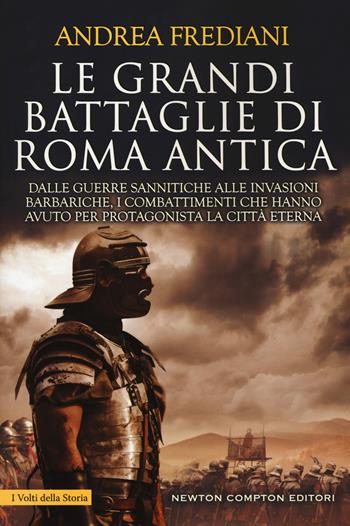 Le grandi battaglie di Roma antica. Dalle guerre sannitiche alle invasioni barbariche, i combattimenti e gli scontri che hanno avuto per protagonista la città eterna - Andrea Frediani - Libro Newton Compton Editori 2019, I volti della storia | Libraccio.it