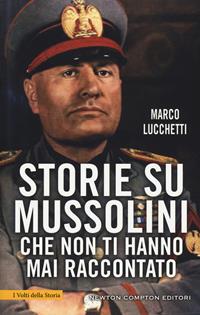 Storie su Mussolini che non ti hanno mai raccontato - Marco Lucchetti - Libro Newton Compton Editori 2019, I volti della storia | Libraccio.it