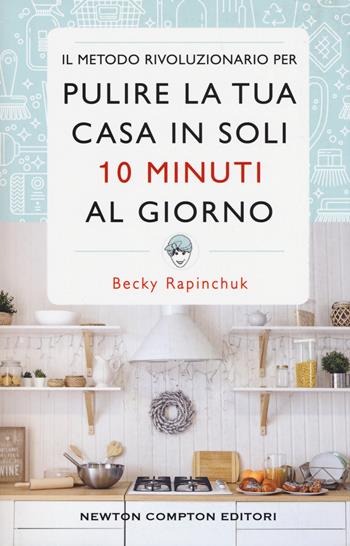 Il metodo rivoluzionario per pulire la tua casa in soli 10 minuti al giorno - Becky Rapinchuck - Libro Newton Compton Editori 2019, Grandi manuali Newton | Libraccio.it