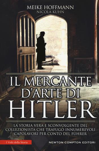Il mercante d'arte di Hitler. La storia vera e sconvolgente del collezionista che trafugò innumerevoli capolavori per conto del Führer - Meike Hoffman, Nicola Kuhn - Libro Newton Compton Editori 2019, I volti della storia | Libraccio.it