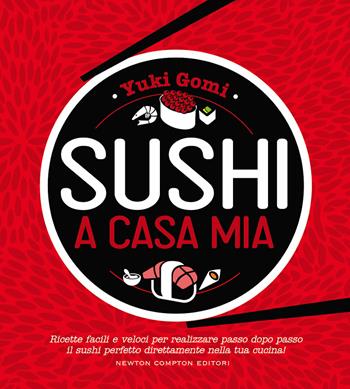 Sushi a casa mia. Ricette facili e veloci per realizzare passo dopo passo il sushi perfetto direttamente nella tua cucina! - Yuki Gomi - Libro Newton Compton Editori 2019, Grandi manuali Newton | Libraccio.it