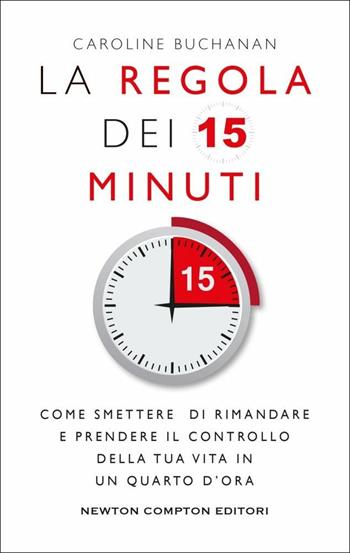 La regola dei 15 minuti. Come smettere di rimandare e prendere il controllo della tua vita in un quarto d'ora - Caroline Buchanan - Libro Newton Compton Editori 2019, Grandi manuali Newton | Libraccio.it