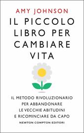 Il piccolo libro per cambiare vita. Il metodo rivoluzionario per abbandonare le vecchie abitudini e ricominciare da capo