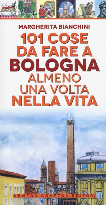 101 cose da fare a Bologna almeno una volta nella vita - Margherita Bianchini - Libro Newton Compton Editori 2019, 101 | Libraccio.it