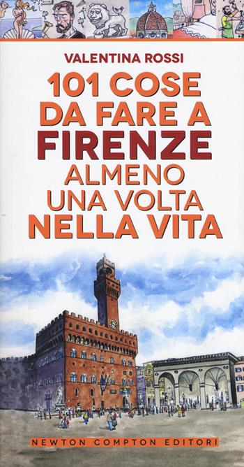 101 cose da fare a Firenze almeno una volta nella vita - Valentina Rossi - Libro Newton Compton Editori 2019, 101 | Libraccio.it