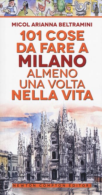 101 cose da fare a Milano almeno una volta nella vita - Micol Arianna Beltramini - Libro Newton Compton Editori 2019, 101 | Libraccio.it