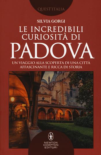 Le incredibili curiosità di Padova. Un viaggio alla scoperta di una città affascinante e ricca di storia - Silvia Gorgi - Libro Newton Compton Editori 2019, Quest'Italia | Libraccio.it