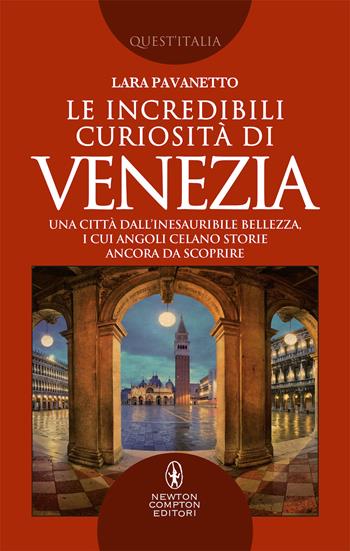 Le incredibili curiosità di Venezia. Una città dall'inesauribile bellezza, i cui angoli celano storie ancora da scoprire - Lara Pavanetto - Libro Newton Compton Editori 2019, Quest'Italia | Libraccio.it