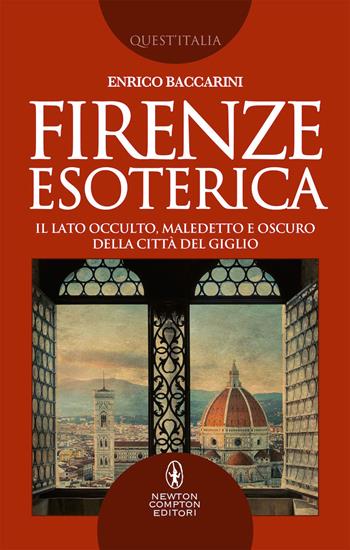 Firenze esoterica. Il lato occulto, maledetto e oscuro della città del giglio - Enrico Baccarini - Libro Newton Compton Editori 2019, Quest'Italia | Libraccio.it