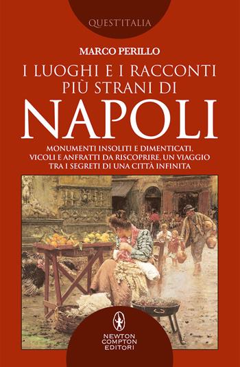 I luoghi e i racconti più strani di Napoli. Monumenti insoliti e dimenticati, vicoli e anfratti da riscoprire, un viaggio tra i segreti di una città infinita - Marco Perillo - Libro Newton Compton Editori 2019, Quest'Italia | Libraccio.it