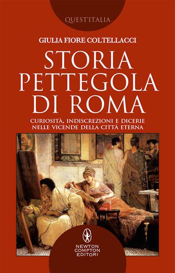 Storia pettegola di Roma. Curiosità, indiscrezioni e dicerie nelle vicende della Città Eterna - Giulia Fiore Coltellacci - Libro Newton Compton Editori 2019, Quest'Italia | Libraccio.it