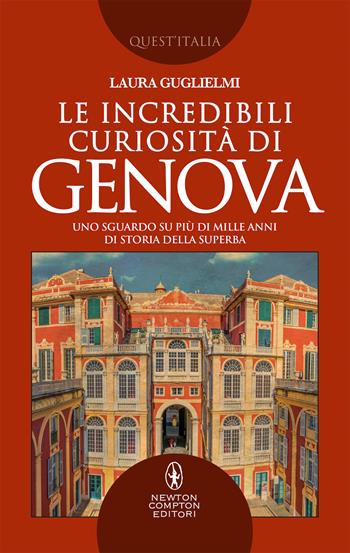 Le incredibili curiosità di Genova. Uno sguardo su più di mille anni di storia della Superba - Laura Guglielmi - Libro Newton Compton Editori 2019, Quest'Italia | Libraccio.it