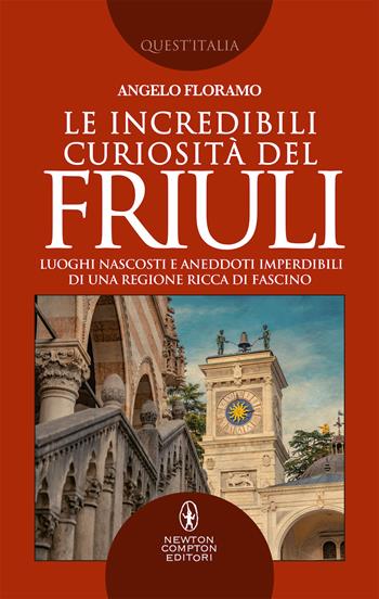 Le incredibili curiosità del Friuli. Luoghi nascosti e aneddoti imperdibili di una regione ricca di fascino - Angelo Floramo - Libro Newton Compton Editori 2019, Quest'Italia | Libraccio.it