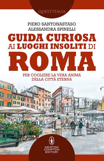 Guida curiosa ai luoghi insoliti di Roma. Per cogliere la vera anima della Città Eterna - Piero Santonastaso, Alessandra Spinelli - Libro Newton Compton Editori 2019, Quest'Italia | Libraccio.it