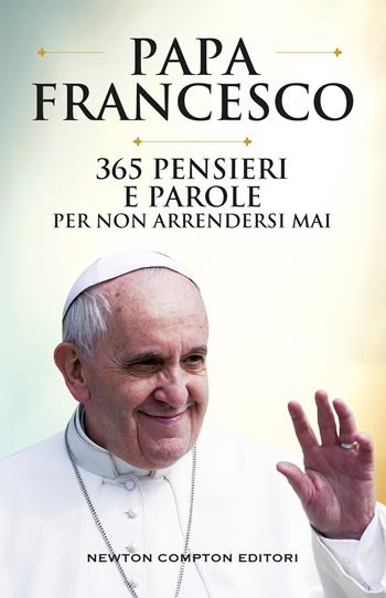 365 pensieri e parole per non arrendersi mai - Francesco (Jorge Mario Bergoglio) - Libro Newton Compton Editori 2019, Fuori collana | Libraccio.it