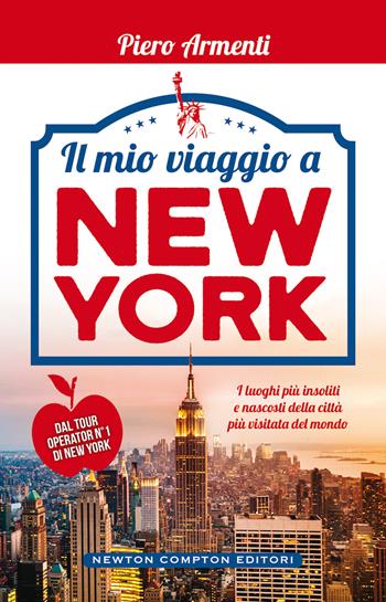 Il mio viaggio a New York. I luoghi più insoliti della Grande Mela! - Piero Armenti - Libro Newton Compton Editori 2019, Fuori collana | Libraccio.it