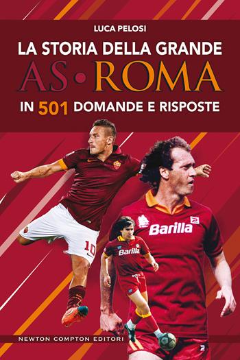 La storia della grande AS Roma in 501 domande e risposte - Luca Pelosi - Libro Newton Compton Editori 2019, Grandi manuali Newton | Libraccio.it