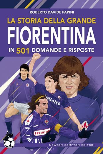 La storia della grande Fiorentina in 501 domande e risposte - Roberto Davide Papini - Libro Newton Compton Editori 2019, Grandi manuali Newton | Libraccio.it