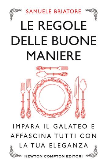 Le regole delle buone maniere. Impara il galateo e affascina tutti con la tua eleganza - Samuele Briatore - Libro Newton Compton Editori 2019, Grandi manuali Newton | Libraccio.it