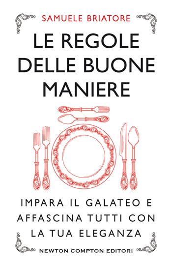 Le regole delle buone maniere. Impara il galateo e affascina tutti con la tua eleganza - Samuele Briatore - Libro Newton Compton Editori 2019, Grandi manuali Newton | Libraccio.it