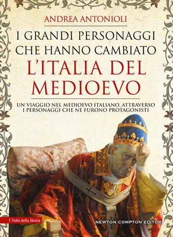 I grandi personaggi che hanno cambiato l'Italia del Medioevo - Andrea Antonioli - Libro Newton Compton Editori 2019, I volti della storia | Libraccio.it