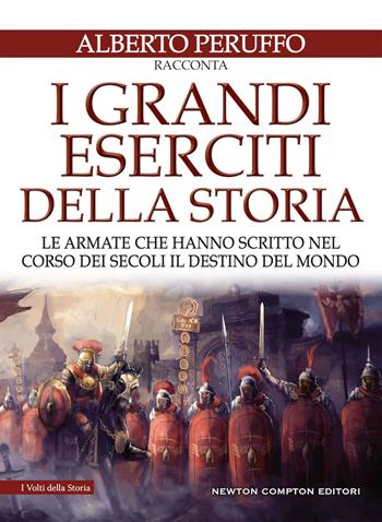 I grandi eserciti della storia. Le armate che hanno scritto nel corso dei secoli il destino del mondo - Alberto Peruffo - Libro Newton Compton Editori 2019, I volti della storia | Libraccio.it