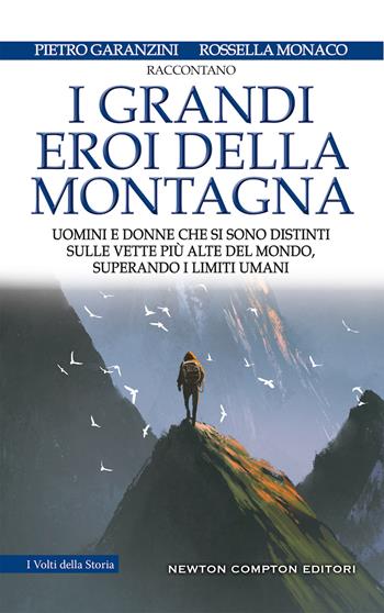 I grandi eroi della montagna. Uomini e donne che si sono distinti sulle vette più alte del mondo, superando i limiti umani - Pietro Garanzini, Rossella Monaco - Libro Newton Compton Editori 2019, I volti della storia | Libraccio.it