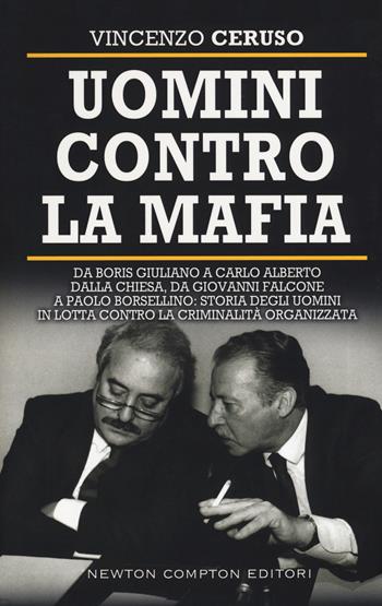 Uomini contro la mafia. Da Giovanni Falcone a Paolo Borsellino, da Libero Grassi a Carlo Alberto Dalla Chiesa: storia degli uomini in lotta contro la criminalità organizzata - Vincenzo Ceruso - Libro Newton Compton Editori 2019, Controcorrente | Libraccio.it