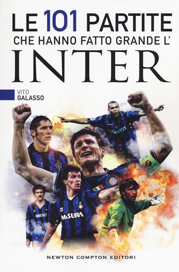 Le 101 partite che hanno fatto grande l'Inter - Vito Galasso - Libro Newton Compton Editori 2019, Fuori collana | Libraccio.it