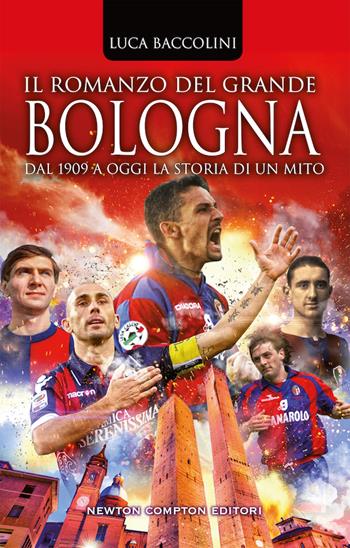 Il romanzo del grande Bologna. Dal 1909 a oggi la storia di un mito - Luca Baccolini - Libro Newton Compton Editori 2019, Fuori collana | Libraccio.it
