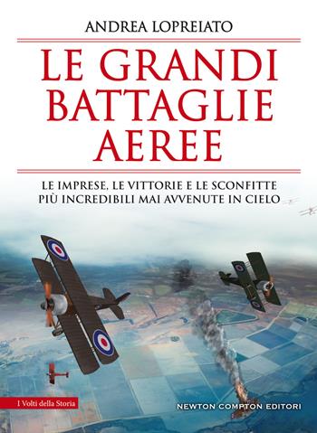 Le grandi battaglie aeree. Le imprese, le vittorie e le sconfitte più incredibili mai avvenute in cielo - Andrea Lopreiato - Libro Newton Compton Editori 2019, I volti della storia | Libraccio.it